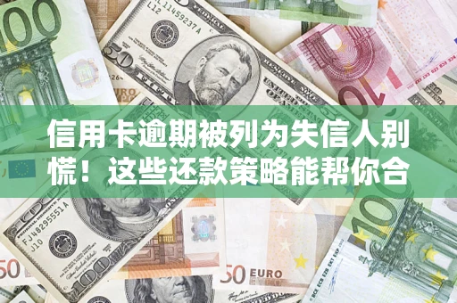 武汉信用卡逾期被列为失信人别慌！这些还款策略能帮你合法止损