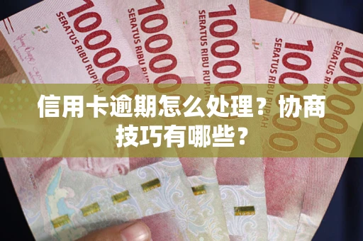 武汉信用卡逾期怎么处理？协商技巧有哪些？