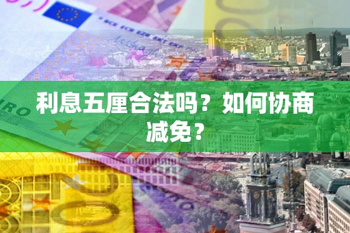 武汉利息五厘合法吗？如何协商减免？