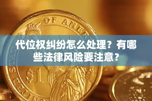 武汉代位权纠纷怎么处理？有哪些法律风险要注意？