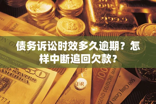 武汉债务诉讼时效多久逾期？怎样中断追回欠款？