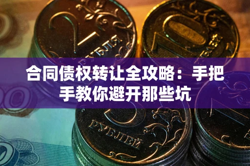 武汉合同债权转让全攻略：手把手教你避开那些坑