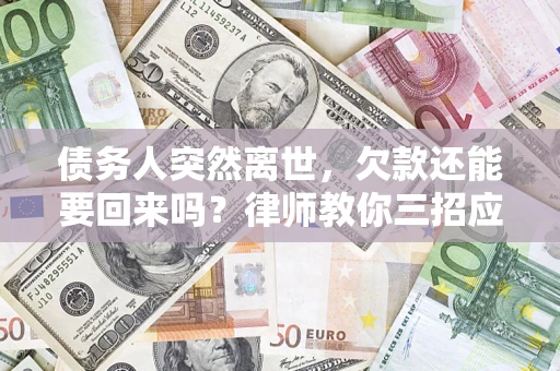 武汉债务人突然离世，欠款还能要回来吗？律师教你三招应对