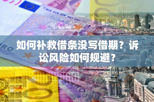 武汉如何补救借条没写借期？诉讼风险如何规避？