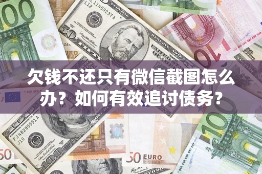武汉欠钱不还只有微信截图怎么办？如何有效追讨债务？