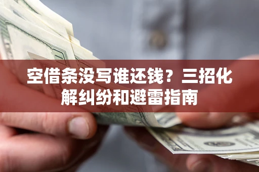 武汉空借条没写谁还钱？三招化解纠纷和避雷指南