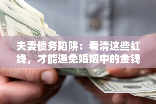 武汉夫妻债务陷阱：看清这些红线，才能避免婚姻中的金钱危机