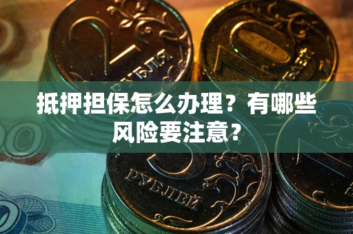 武汉抵押担保怎么办理？有哪些风险要注意？
