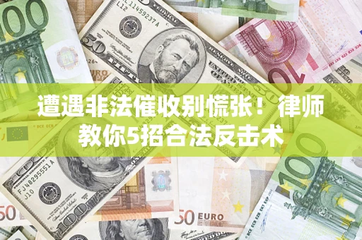 武汉遭遇非法催收别慌张！律师教你5招合法反击术