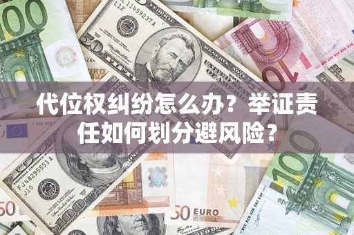 武汉代位权纠纷怎么办？举证责任如何划分避风险？