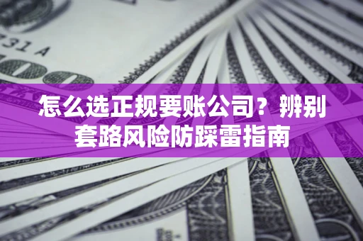 武汉怎么选正规要账公司？辨别套路风险防踩雷指南