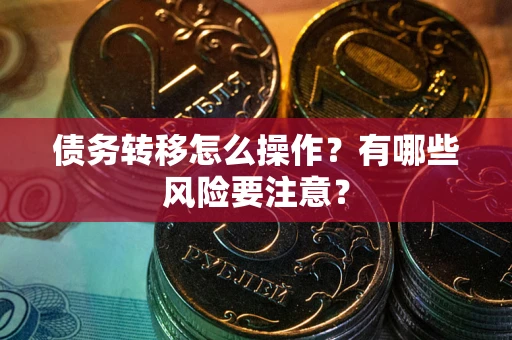 武汉债务转移怎么操作？有哪些风险要注意？