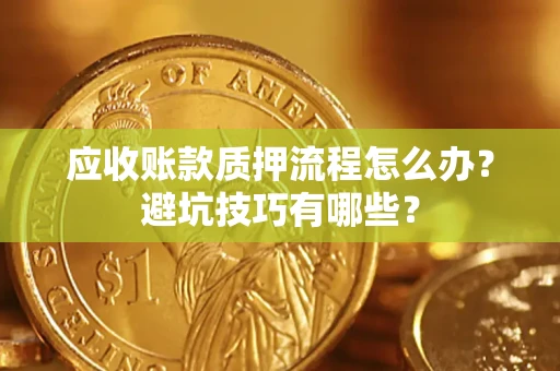 武汉应收账款质押流程怎么办？避坑技巧有哪些？
