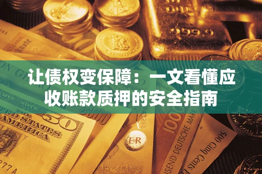 武汉让债权变保障：一文看懂应收账款质押的安全指南