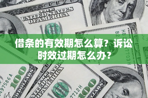 武汉借条的有效期怎么算？诉讼时效过期怎么办？