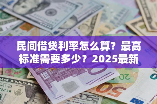 武汉民间借贷利率怎么算？最高标准需要多少？2025最新避坑指南