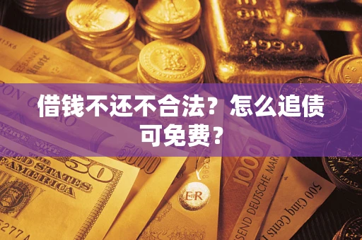 武汉借钱不还不合法？怎么追债可免费？