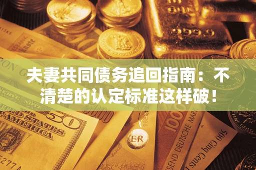武汉夫妻共同债务追回指南：不清楚的认定标准这样破！