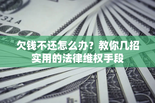武汉欠钱不还怎么办？教你几招实用的法律维权手段