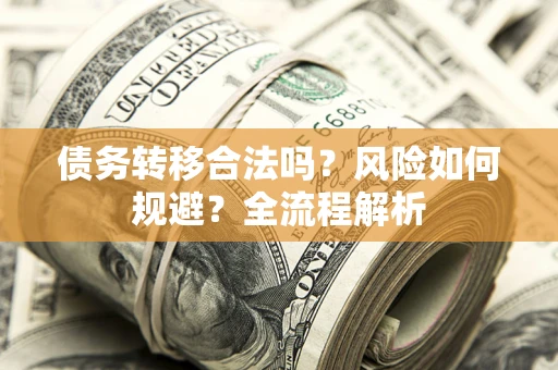 武汉债务转移合法吗？风险如何规避？全流程解析