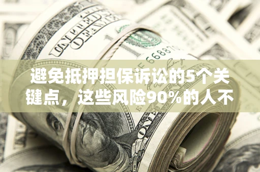 武汉避免抵押担保诉讼的5个关键点，这些风险90%的人不知道！