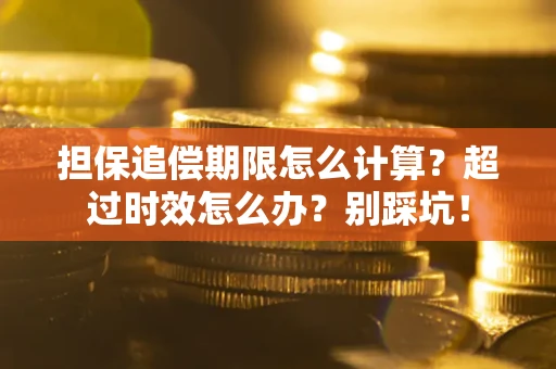 武汉担保追偿期限怎么计算？超过时效怎么办？别踩坑！