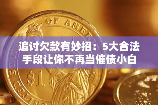 武汉追讨欠款有妙招：5大合法手段让你不再当催债小白