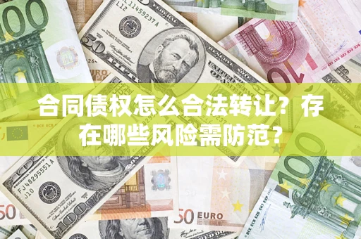 武汉合同债权怎么合法转让？存在哪些风险需防范？