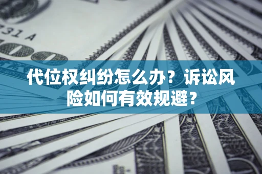 武汉代位权纠纷怎么办？诉讼风险如何有效规避？