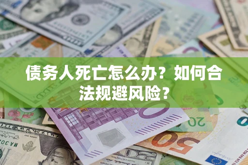 武汉债务人死亡怎么办？如何合法规避风险？