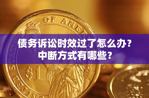 武汉债务诉讼时效过了怎么办？中断方式有哪些？