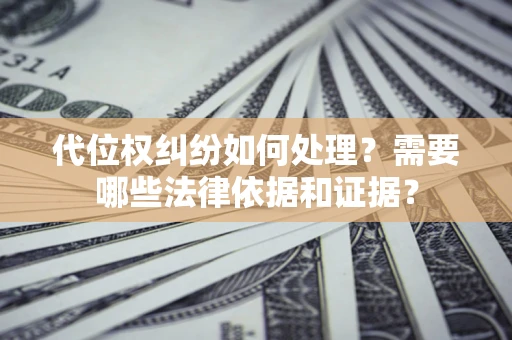 武汉代位权纠纷如何处理？需要哪些法律依据和证据？