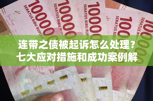 武汉连带之债被起诉怎么处理？七大应对措施和成功案例解析