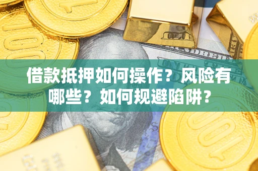 武汉借款抵押如何操作?风险有哪些?如何规避陷阱? 武汉借款抵押如何操作?风险有哪些?如何规避陷阱?