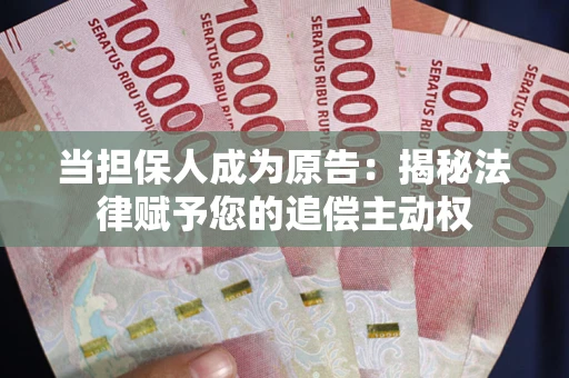 武汉当担保人成为原告:揭秘法律赋予您的追偿主动权 武汉当担保人成为原告:揭秘法律赋予您的追偿主动权