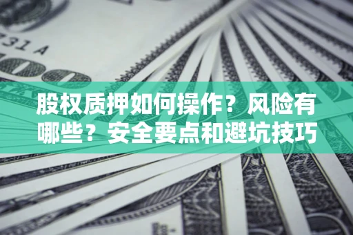 武汉股权质押如何操作？风险有哪些？安全要点和避坑技巧？