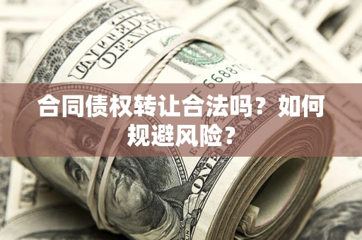 武汉合同债权转让合法吗？如何规避风险？
