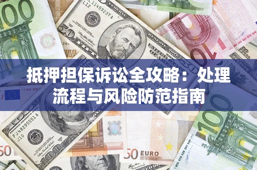 武汉抵押担保诉讼全攻略：处理流程与风险防范指南