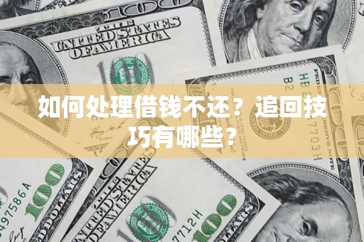 武汉如何处理借钱不还？追回技巧有哪些？