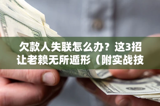 武汉欠款人失联怎么办？这3招让老赖无所遁形（附实战技巧）