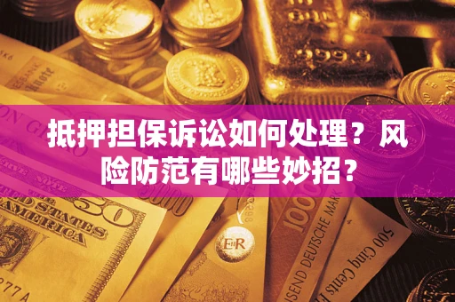 武汉抵押担保诉讼如何处理？风险防范有哪些妙招？