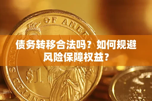 武汉债务转移合法吗？如何规避风险保障权益？