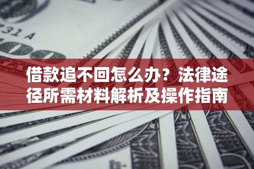 武汉借款追不回怎么办?法律途径所需材料解析及操作指南 武汉借款追不回怎么办?法律途径所需材料解析及操作指南