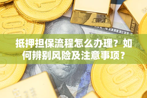 武汉抵押担保流程怎么办理？如何辨别风险及注意事项？
