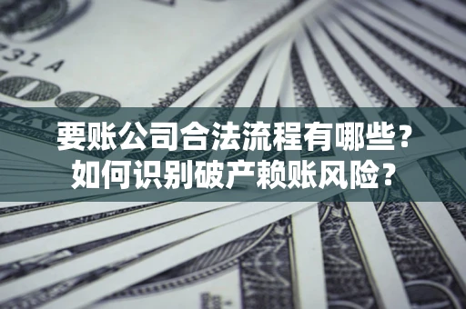 武汉要账公司合法流程有哪些？如何识别破产赖账风险？