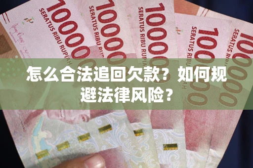 武汉怎么合法追回欠款？如何规避法律风险？