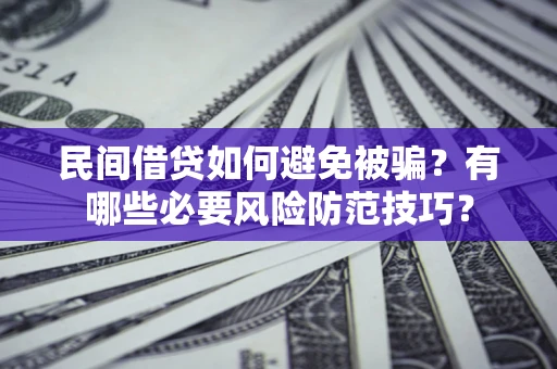 武汉民间借贷如何避免被骗？有哪些必要风险防范技巧？