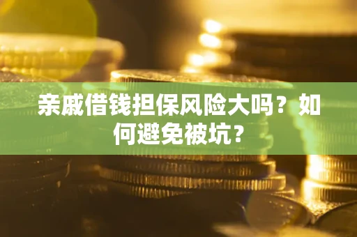 武汉亲戚借钱担保风险大吗？如何避免被坑？