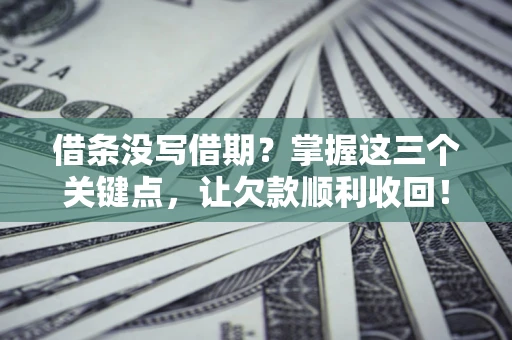 武汉借条没写借期？掌握这三个关键点，让欠款顺利收回！