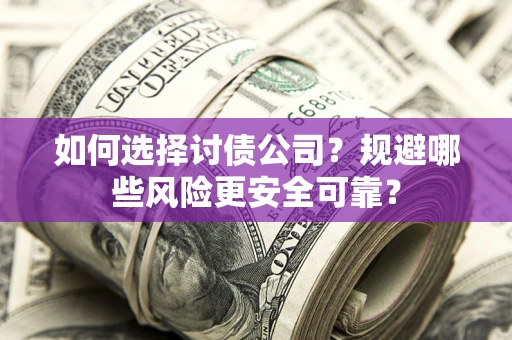 武汉如何选择讨债公司？规避哪些风险更安全可靠？